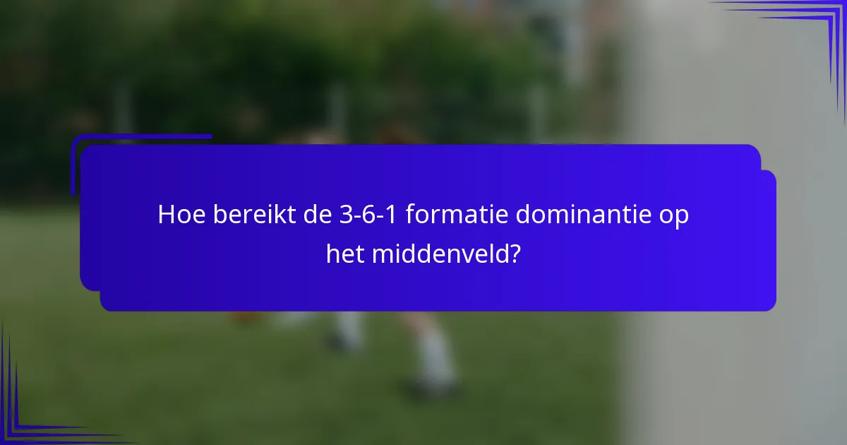 Hoe bereikt de 3-6-1 formatie dominantie op het middenveld?
