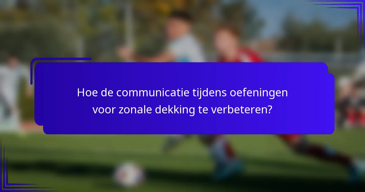 Hoe de communicatie tijdens oefeningen voor zonale dekking te verbeteren?