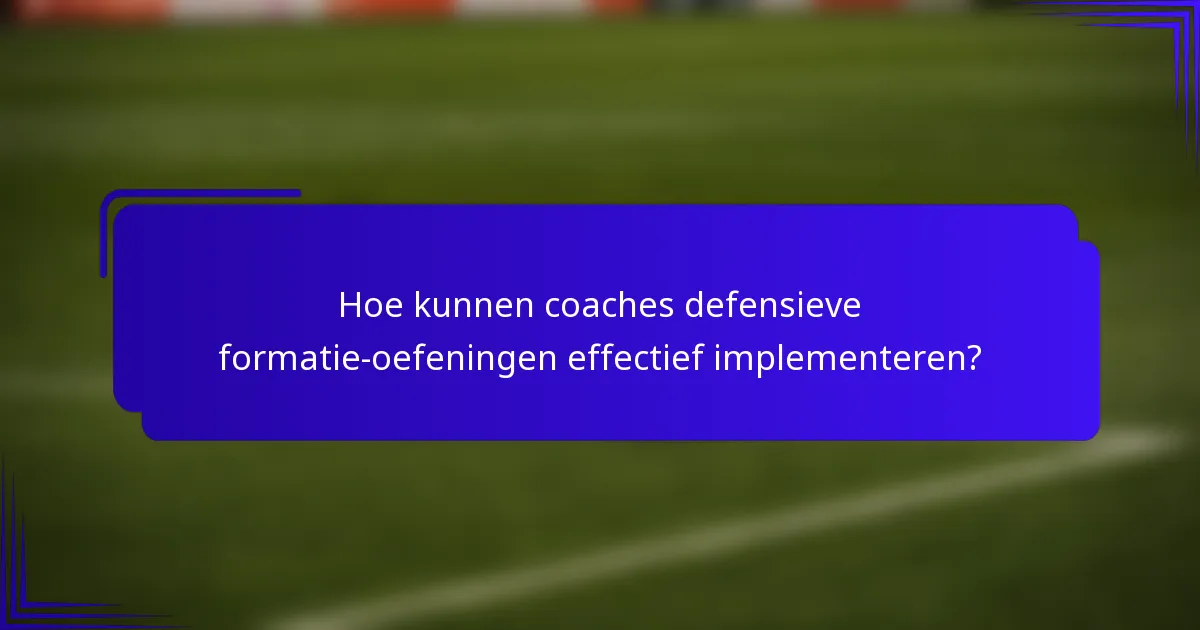 Hoe kunnen coaches defensieve formatie-oefeningen effectief implementeren?