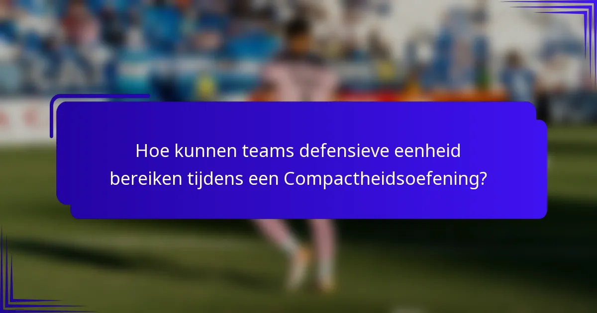 Hoe kunnen teams defensieve eenheid bereiken tijdens een Compactheidsoefening?