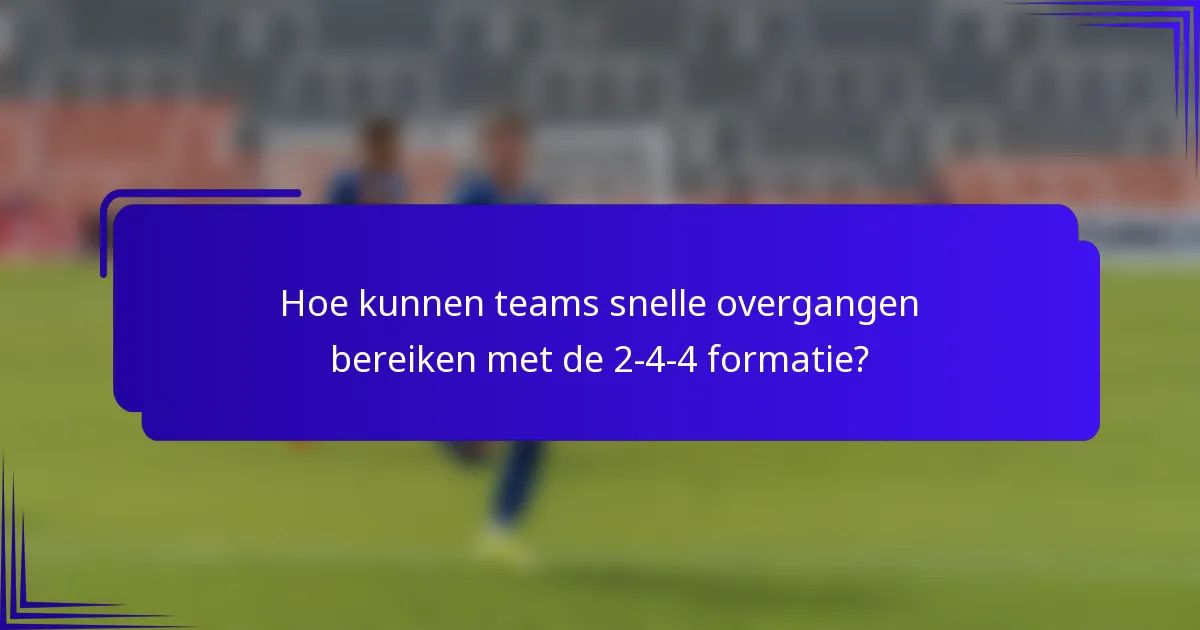 Hoe kunnen teams snelle overgangen bereiken met de 2-4-4 formatie?