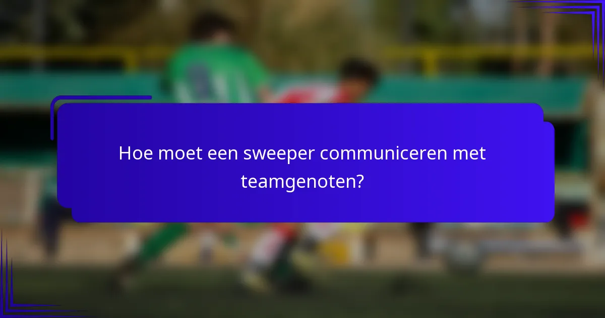Hoe moet een sweeper communiceren met teamgenoten?