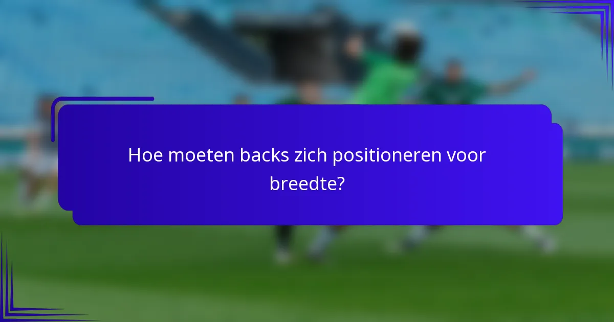 Hoe moeten backs zich positioneren voor breedte?