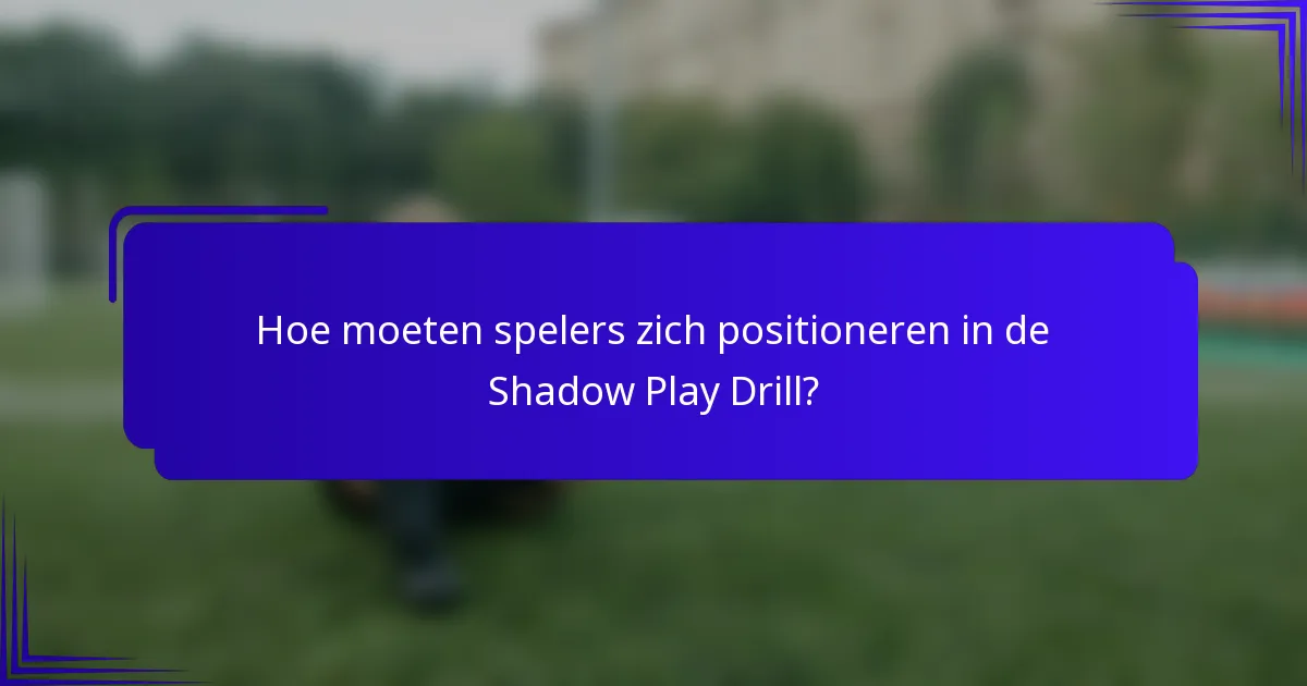 Hoe moeten spelers zich positioneren in de Shadow Play Drill?