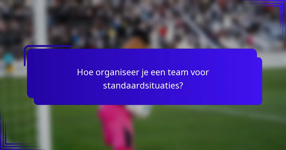 Hoe organiseer je een team voor standaardsituaties?