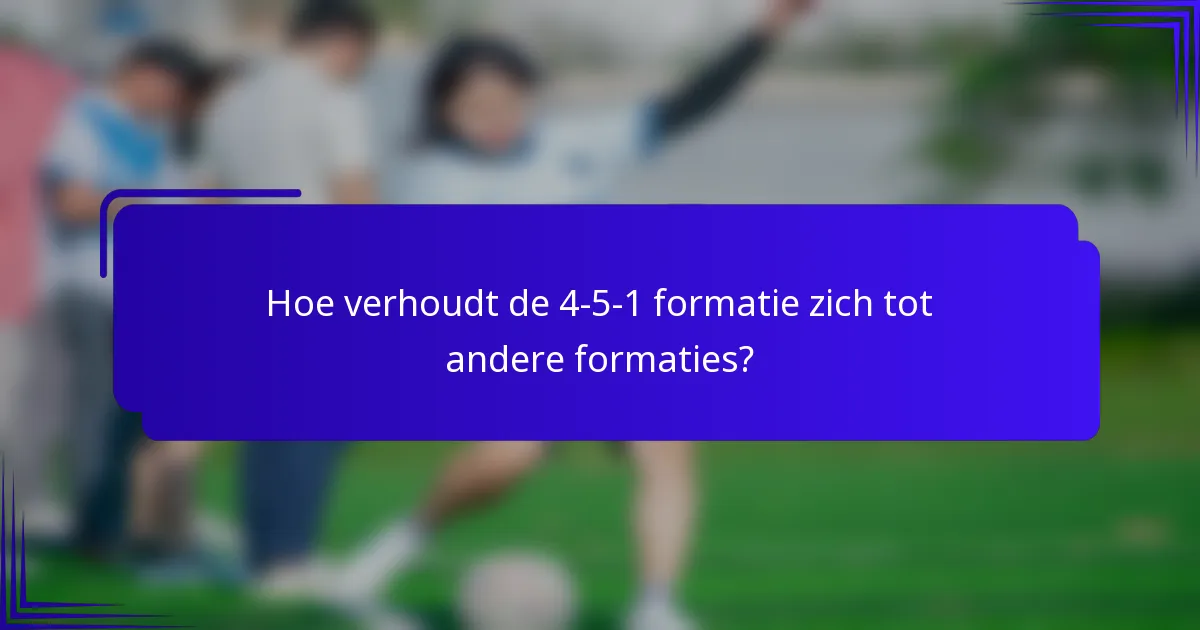 Hoe verhoudt de 4-5-1 formatie zich tot andere formaties?