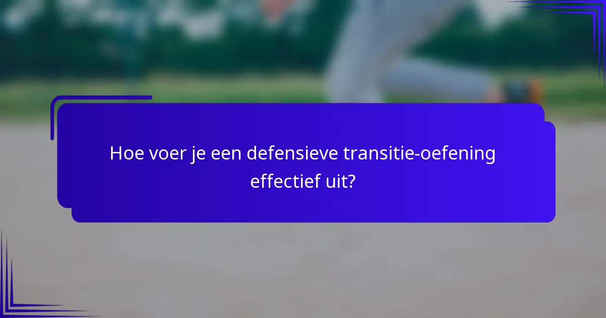Hoe voer je een defensieve transitie-oefening effectief uit?