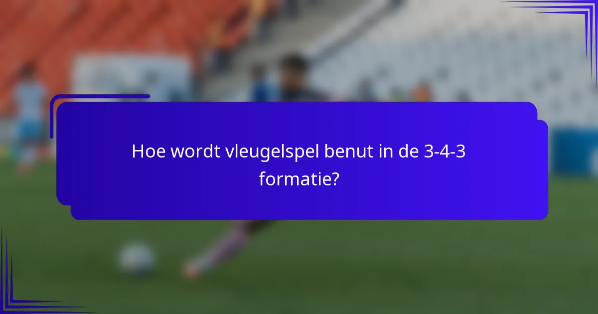 Hoe wordt vleugelspel benut in de 3-4-3 formatie?