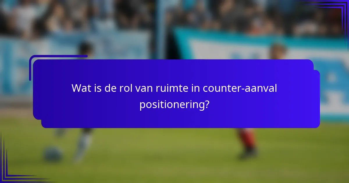 Wat is de rol van ruimte in counter-aanval positionering?