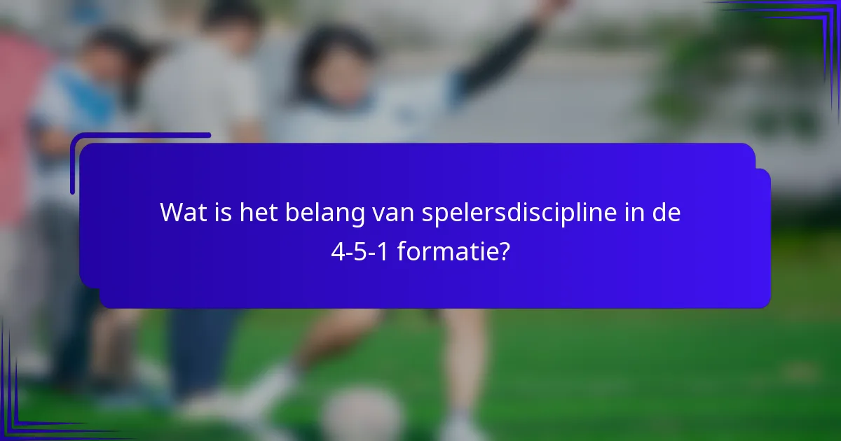 Wat is het belang van spelersdiscipline in de 4-5-1 formatie?