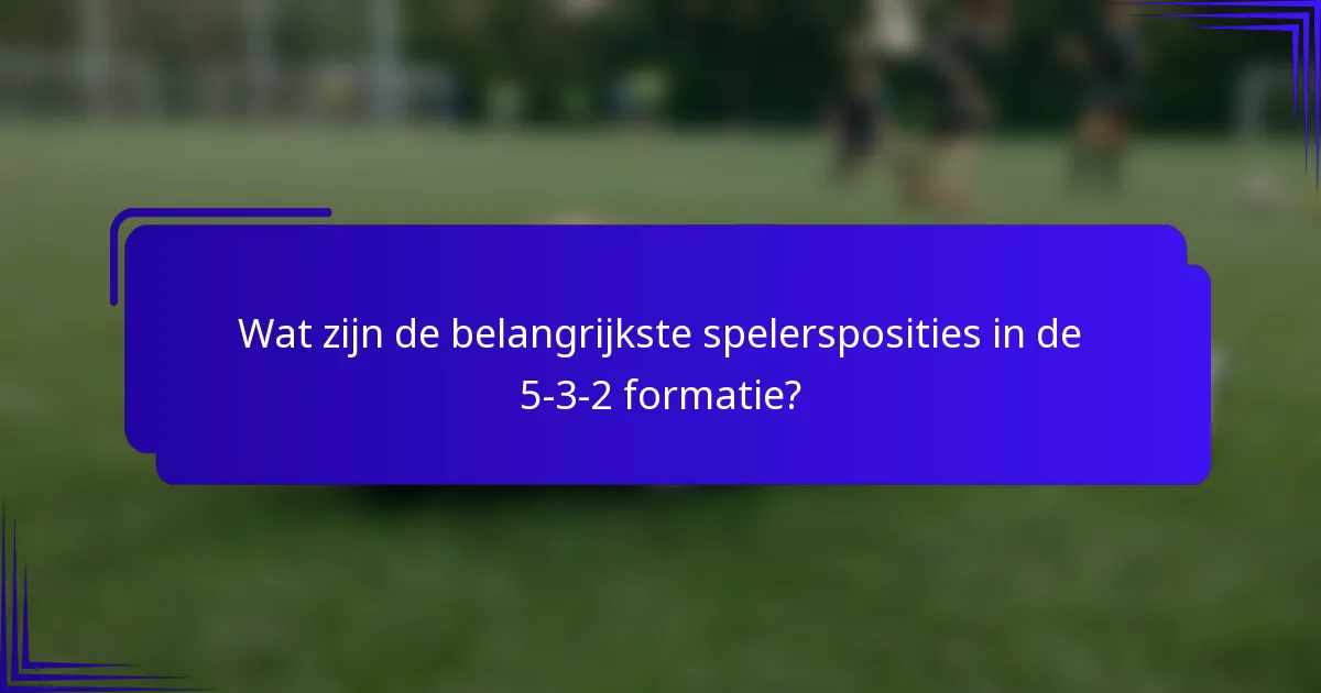 Wat zijn de belangrijkste spelersposities in de 5-3-2 formatie?