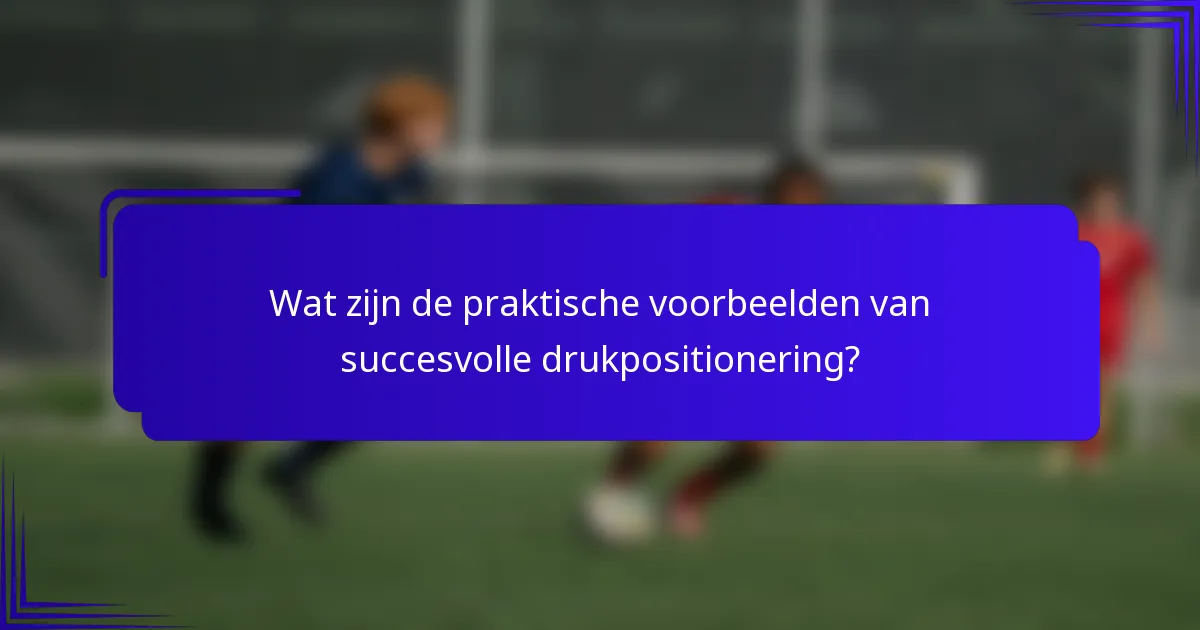 Wat zijn de praktische voorbeelden van succesvolle drukpositionering?