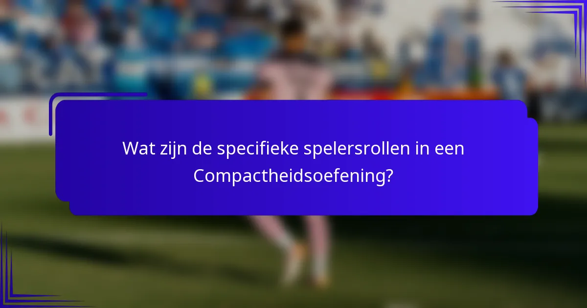 Wat zijn de specifieke spelersrollen in een Compactheidsoefening?