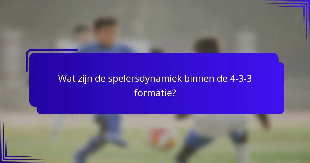 Wat zijn de spelersdynamiek binnen de 4-3-3 formatie?