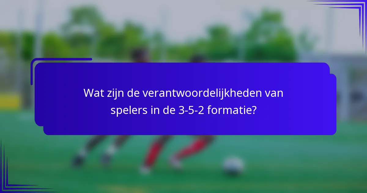 Wat zijn de verantwoordelijkheden van spelers in de 3-5-2 formatie?
