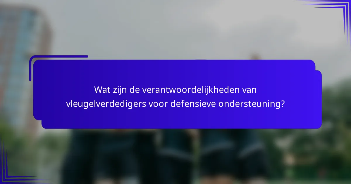 Wat zijn de verantwoordelijkheden van vleugelverdedigers voor defensieve ondersteuning?