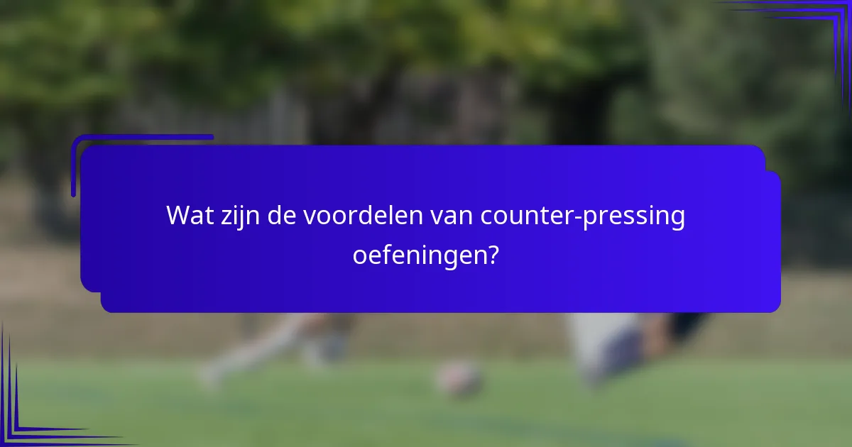Wat zijn de voordelen van counter-pressing oefeningen?
