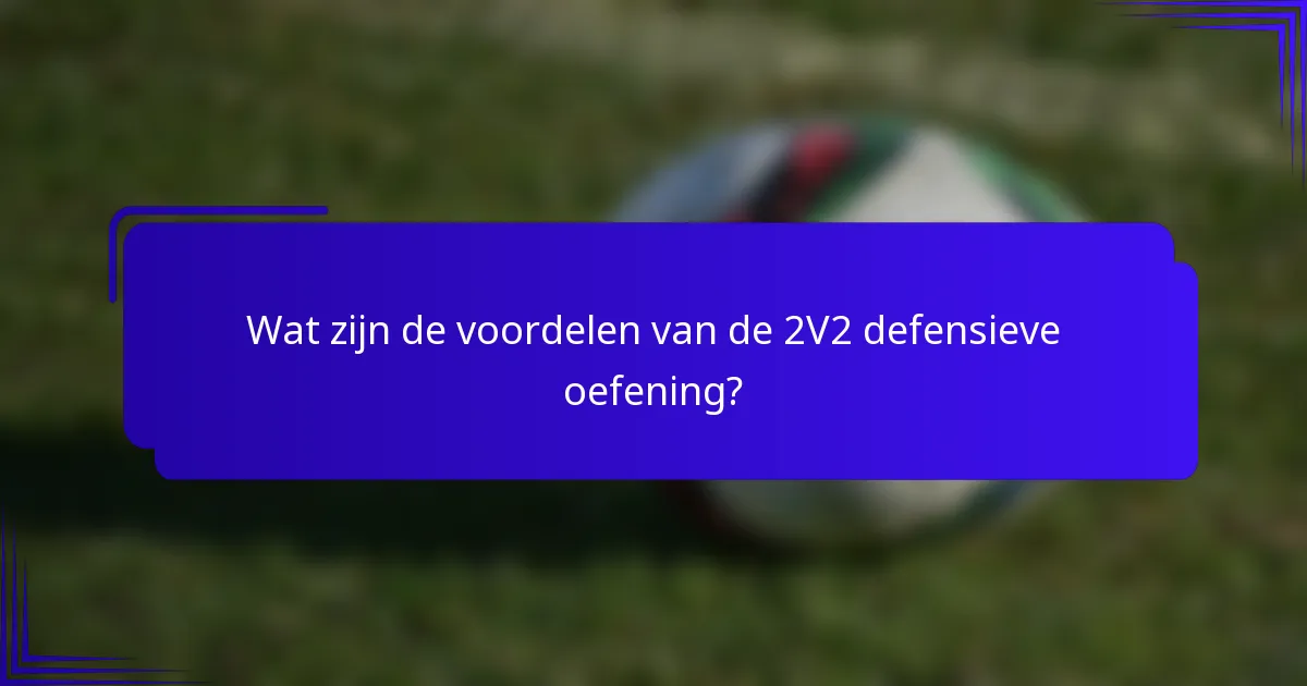 Wat zijn de voordelen van de 2V2 defensieve oefening?