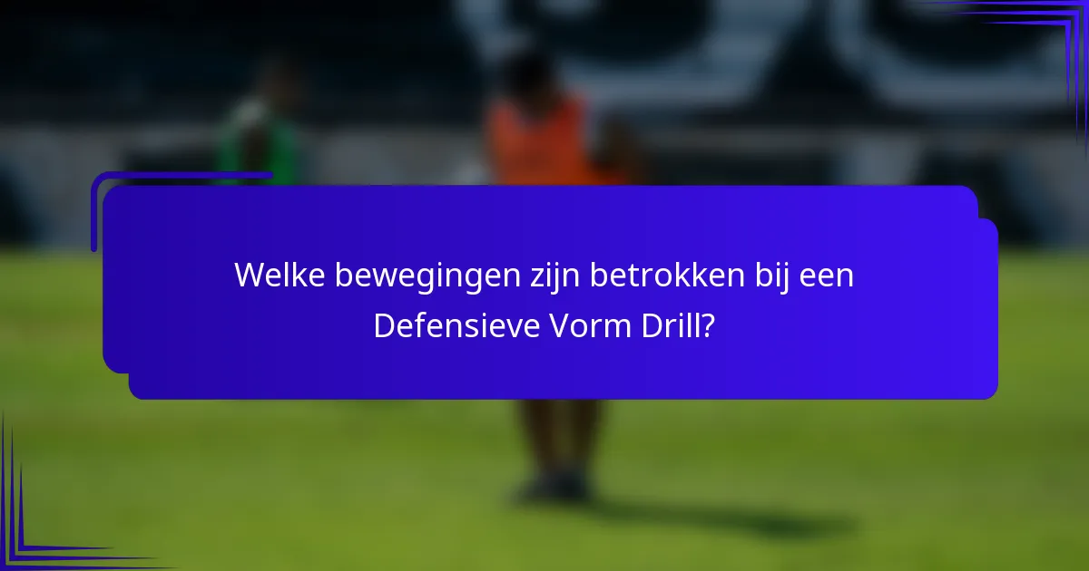 Welke bewegingen zijn betrokken bij een Defensieve Vorm Drill?