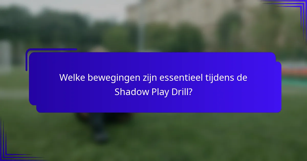 Welke bewegingen zijn essentieel tijdens de Shadow Play Drill?