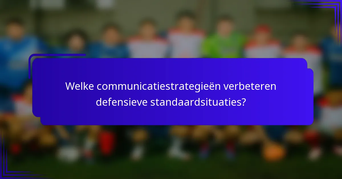 Welke communicatiestrategieën verbeteren defensieve standaardsituaties?