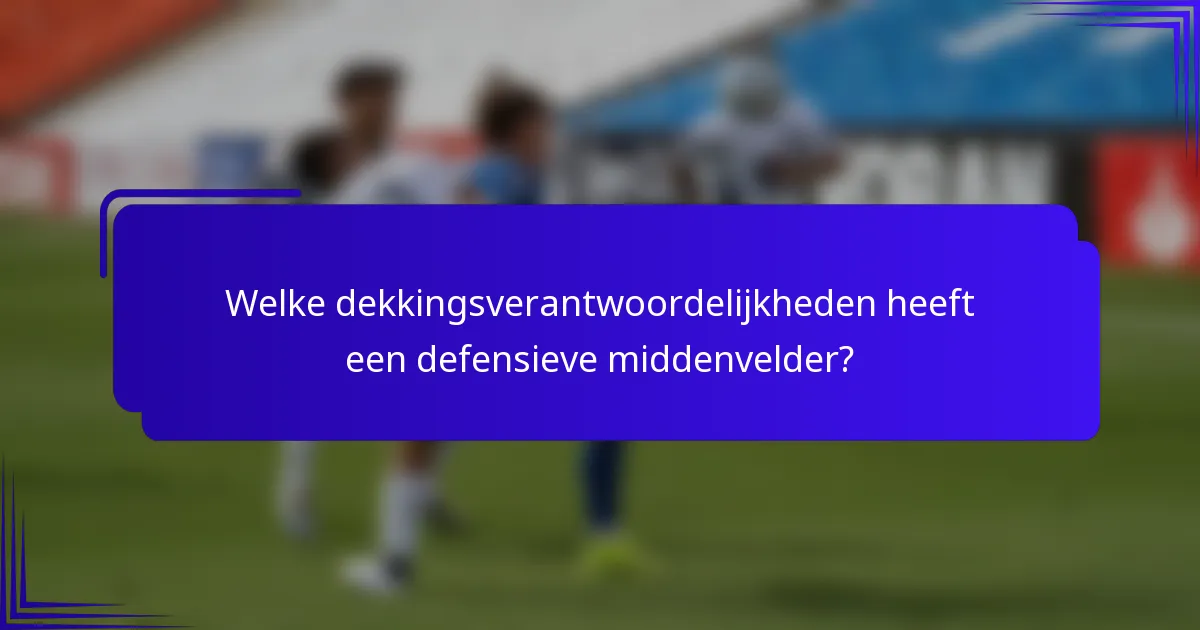 Welke dekkingsverantwoordelijkheden heeft een defensieve middenvelder?