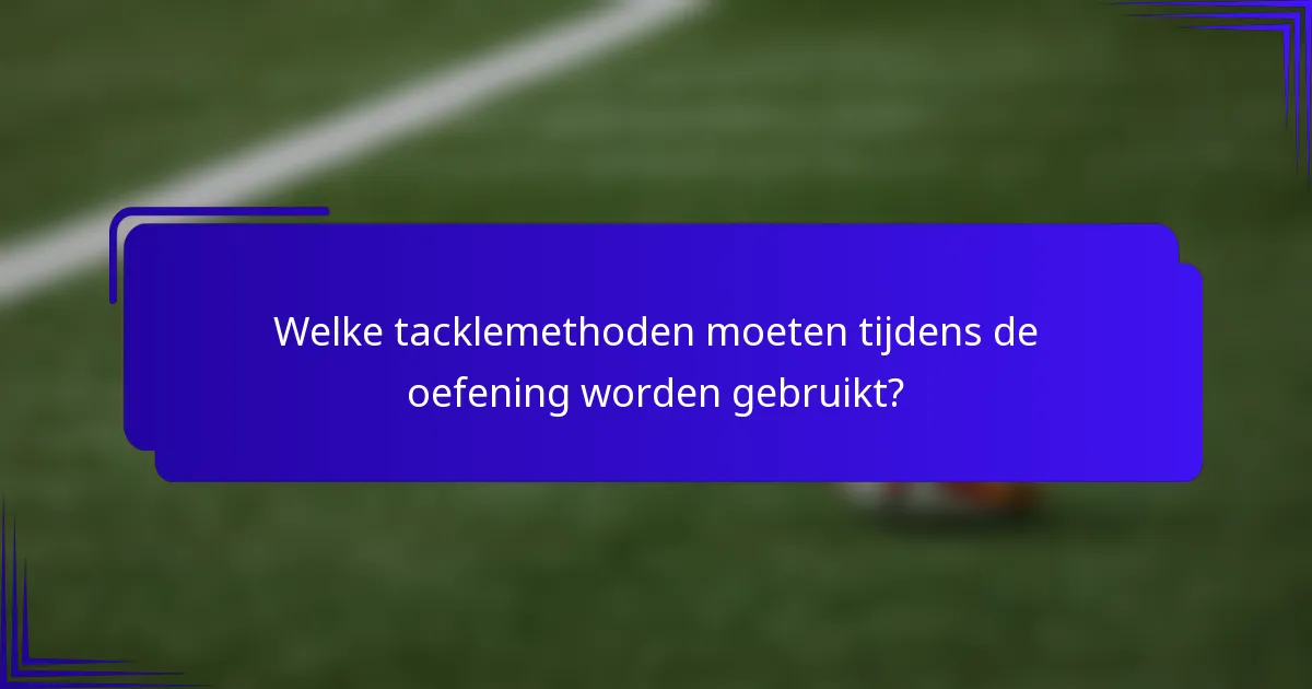 Welke tacklemethoden moeten tijdens de oefening worden gebruikt?
